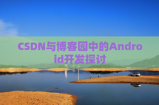 CSDN与博客园中的Android开发探讨