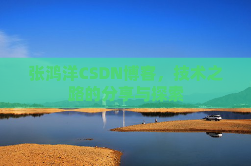 张鸿洋CSDN博客，技术之路的分享与探索