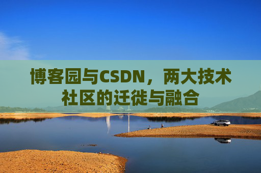 博客园与CSDN,两大技术社区的迁徙与融合