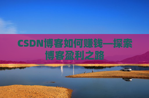 CSDN博客如何赚钱—探索博客盈利之路