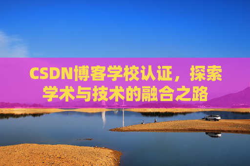 CSDN博客学校认证，探索学术与技术的融合之路