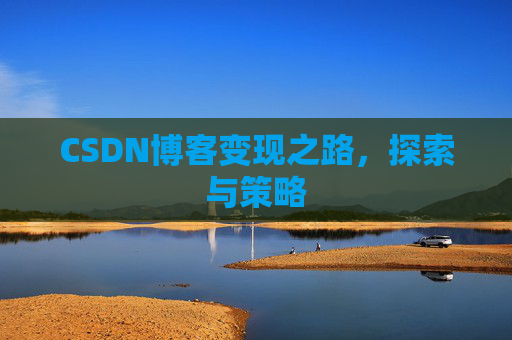CSDN博客变现之路,探索与策略