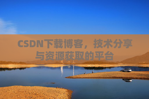 CSDN下载博客,技术分享与资源获取的平台