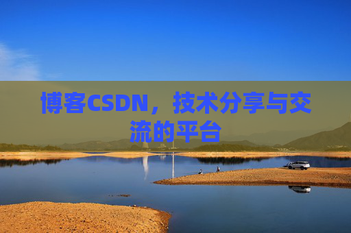 博客CSDN，技术分享与交流的平台