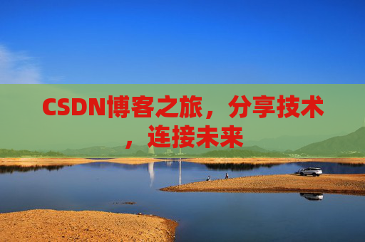 CSDN博客之旅，分享技术，连接未来