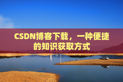 CSDN博客下载，一种便捷的知识获取方式