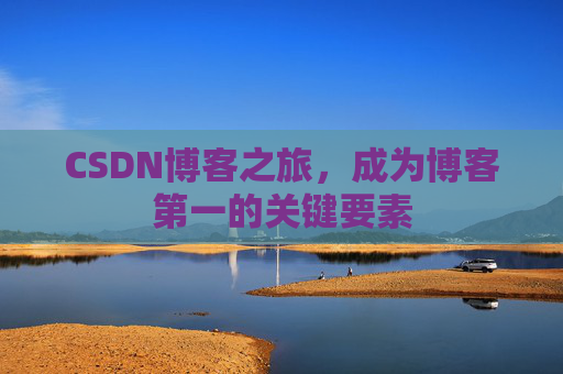 CSDN博客之旅，成为博客第一的关键要素