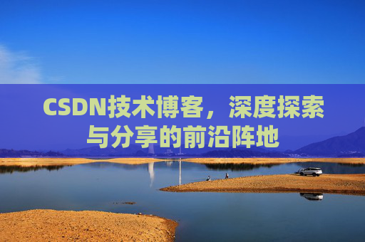CSDN技术博客，深度探索与分享的前沿阵地